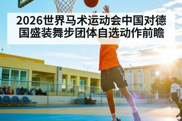2026世界马术运动会中国对德国盛装舞步团体自选动作前瞻
