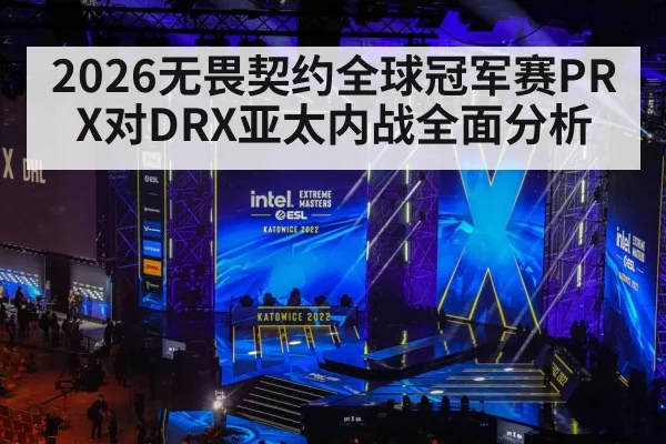 2026无畏契约全球冠军赛PRX对DRX亚太内战全面分析